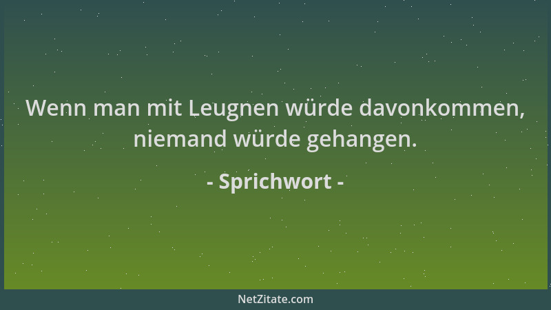 Sprichwort - Wenn man mit Leugnen würde davonkommen, niemand würde gehangen....
