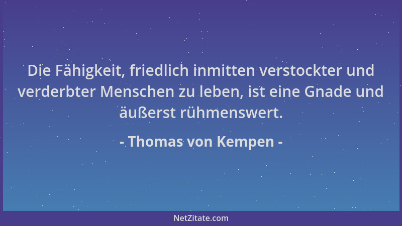 Thomas von Kempen - Die Fähigkeit, friedlich inmitten verstockter und verderbter Menschen zu leben, ist eine Gnade und äuße...