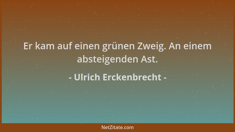 Ulrich Erckenbrecht - Er kam auf einen grünen Zweig. An einem absteigenden Ast....