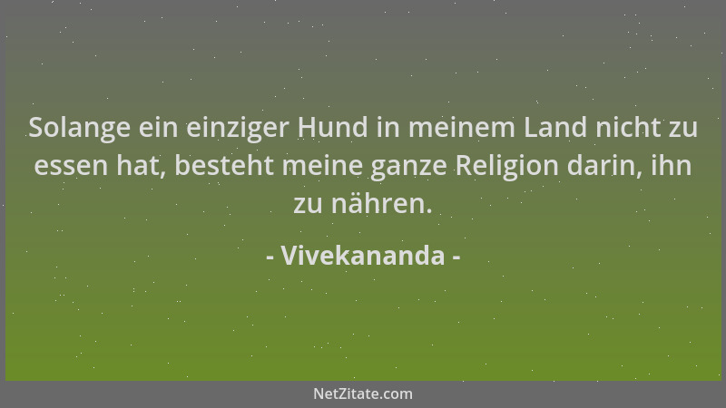 Vivekananda - Solange ein einziger Hund in meinem Land nicht zu essen hat, besteht meine ganze Religion darin, ihn zu nähre...