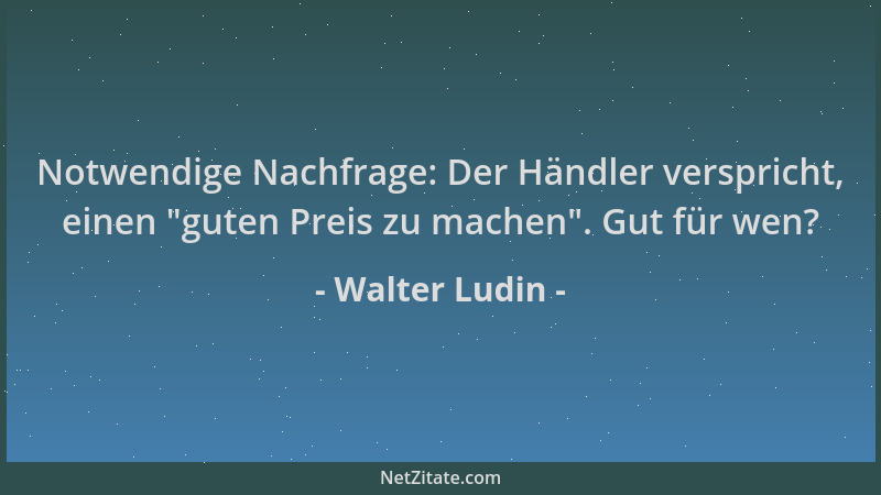 Walter Ludin - Notwendige Nachfrage: Der Händler verspricht, einen  "guten Preis zu machen ". Gut für wen?...