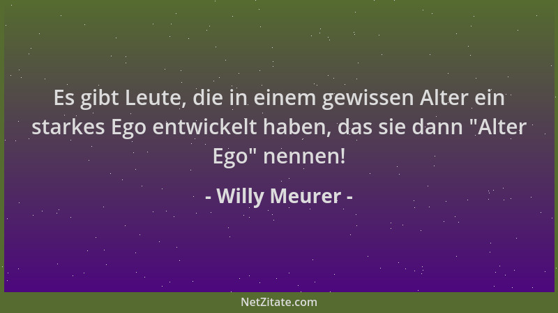 Willy Meurer - Es gibt Leute, die in einem gewissen Alter ein starkes Ego entwickelt haben, das sie dann  "Alter Ego " nennen...