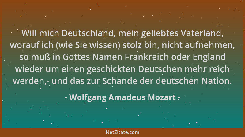 Wolfgang Amadeus Mozart - Will mich Deutschland, mein geliebtes Vaterland, worauf ich (wie Sie wissen) stolz bin, nicht auf...