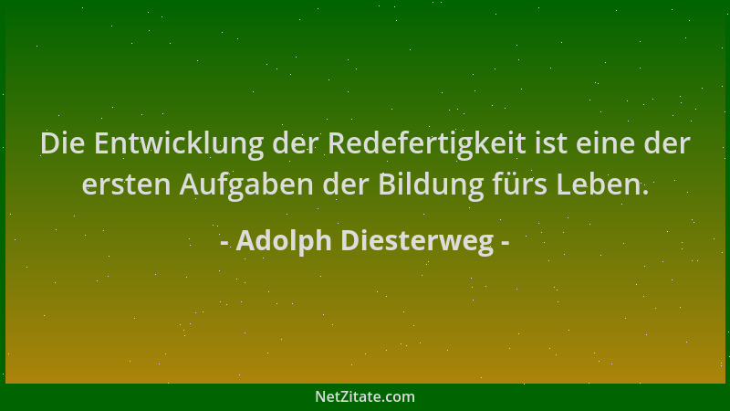 Adolph Diesterweg - Die Entwicklung der Redefertigkeit ist eine der ersten Aufgaben der Bildung fürs Leben....
