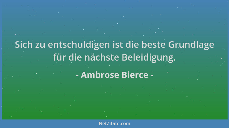 Ambrose Bierce - Sich zu entschuldigen ist die beste Grundlage für die nächste Beleidigung....