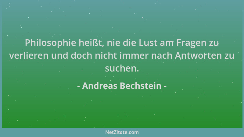 Andreas Bechstein - Philosophie heißt, nie die Lust am Fragen zu verlieren und doch nicht immer nach Antworten zu suchen....