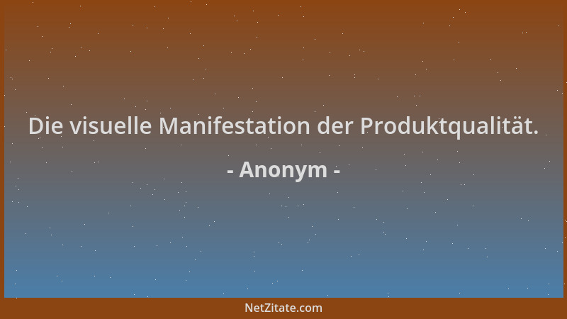 Anonym - Die visuelle Manifestation der Produktqualität....