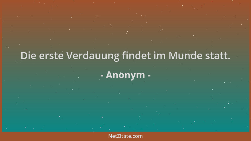 Anonym - Die erste Verdauung findet im Munde statt....