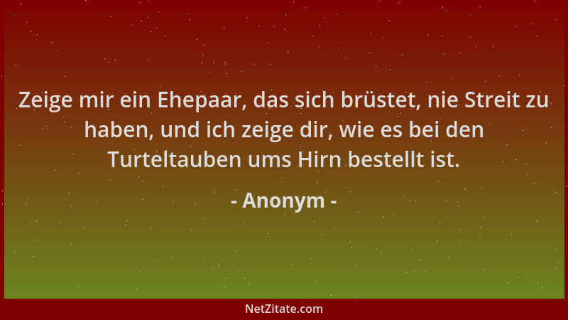 Anonym - Zeige mir ein Ehepaar, das sich brüstet, nie Streit zu haben, und ich zeige dir, wie es bei den Turteltauben ums H...
