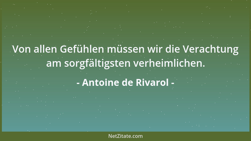 Antoine de Rivarol - Von allen Gefühlen müssen wir die Verachtung am sorgfältigsten verheimlichen....