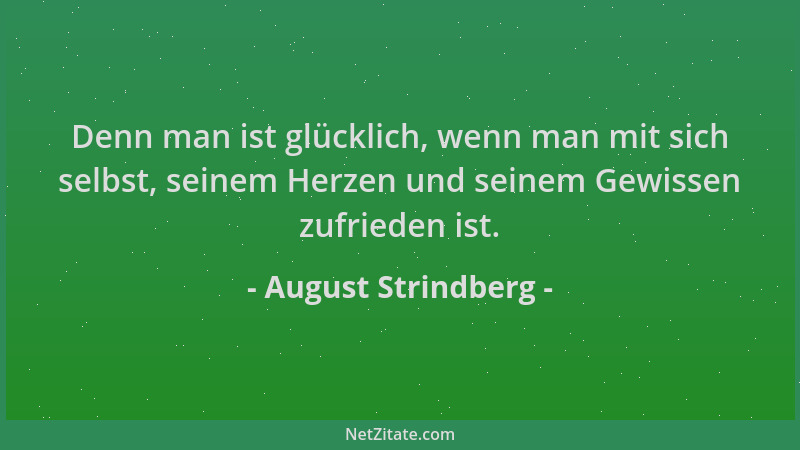 August Strindberg - Denn man ist glücklich, wenn man mit sich selbst, seinem Herzen und seinem Gewissen zufrieden ist....