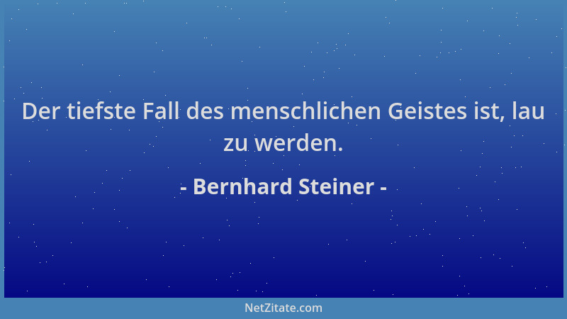 Bernhard Steiner - Der tiefste Fall des menschlichen Geistes ist, lau zu werden....