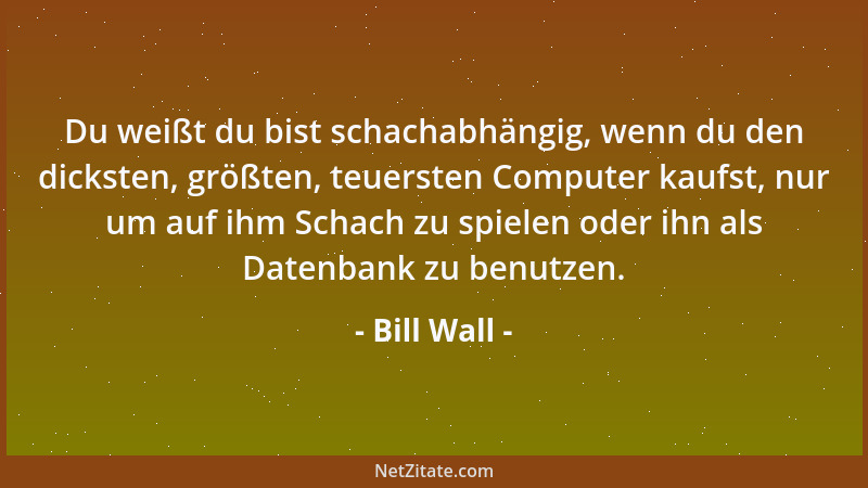 Bill Wall - Du weißt du bist schachabhängig, wenn du den dicksten, größten, teuersten Computer kaufst, nur um auf ihm Schac...