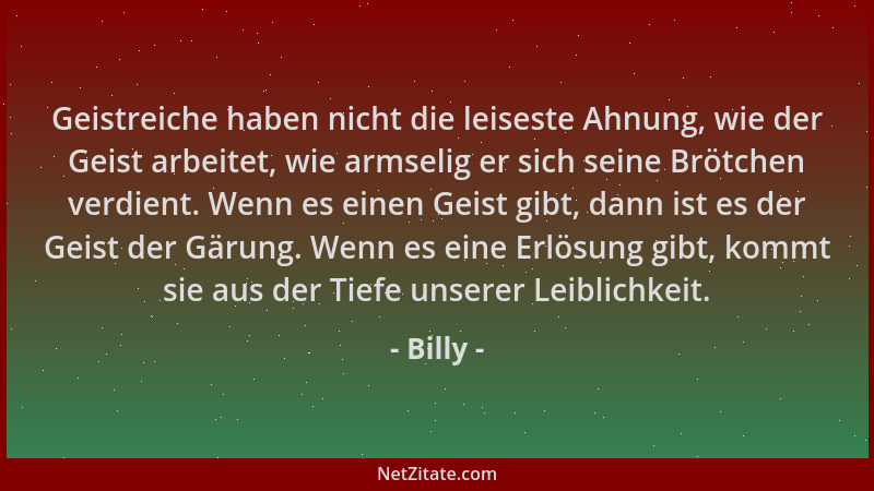 Billy - Geistreiche haben nicht die leiseste Ahnung, wie der Geist arbeitet, wie armselig er sich seine Brötchen verdient....