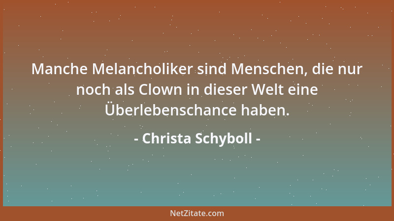 Christa Schyboll - Manche Melancholiker sind Menschen, die nur noch als Clown in dieser Welt eine Überlebenschance haben....