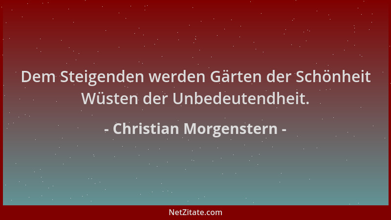 Christian Morgenstern - Dem Steigenden werden Gärten der Schönheit Wüsten der Unbedeutendheit....