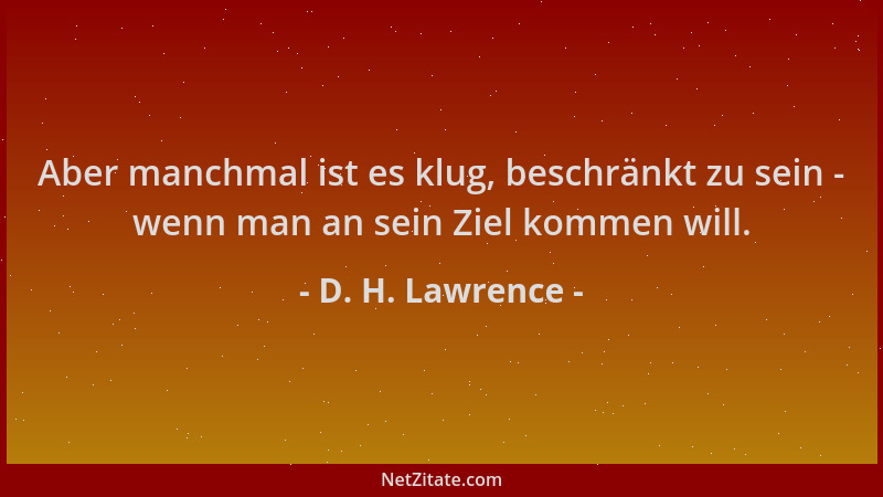 D. H. Lawrence - Aber manchmal ist es klug, beschränkt zu sein - wenn man an sein Ziel kommen will....
