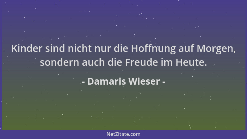 Damaris Wieser - Kinder sind nicht nur die Hoffnung auf Morgen, sondern auch die Freude im Heute....