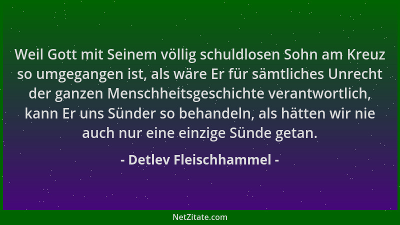 Detlev Fleischhammel - Weil Gott mit Seinem völlig schuldlosen Sohn am Kreuz so umgegangen ist, als wäre Er für sämtliches...