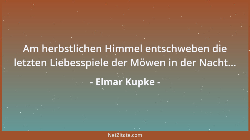 Elmar Kupke - Am herbstlichen Himmel entschweben die letzten Liebesspiele der Möwen in der Nacht......