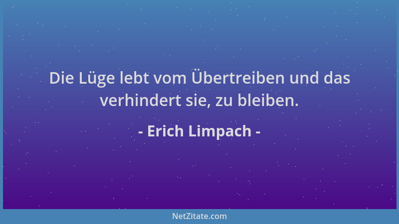 Erich Limpach - Die Lüge lebt vom Übertreiben und das verhindert sie, zu bleiben....