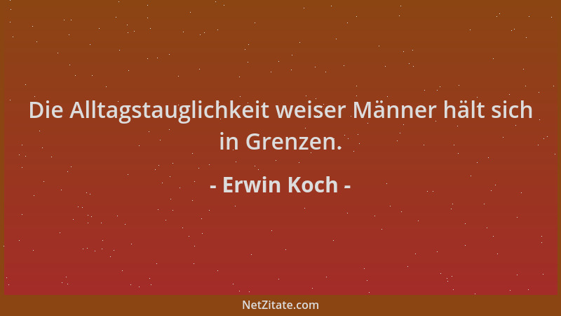 Erwin Koch - Die Alltagstauglichkeit weiser Männer hält sich in Grenzen....