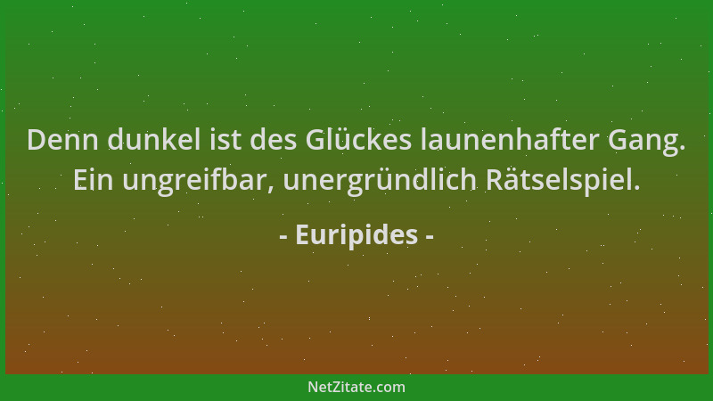 Euripides - Denn dunkel ist des Glückes launenhafter Gang. Ein ungreifbar, unergründlich Rätselspiel....