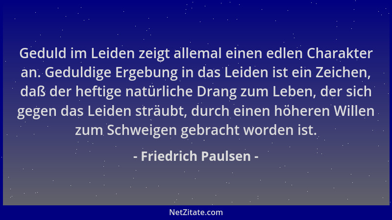 Friedrich Paulsen - Geduld im Leiden zeigt allemal einen edlen Charakter an. Geduldige Ergebung in das Leiden ist ein Zeich...