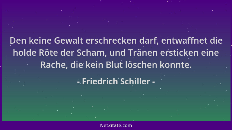 Friedrich Schiller - Den keine Gewalt erschrecken darf, entwaffnet die holde Röte der Scham, und Tränen ersticken eine Rach...
