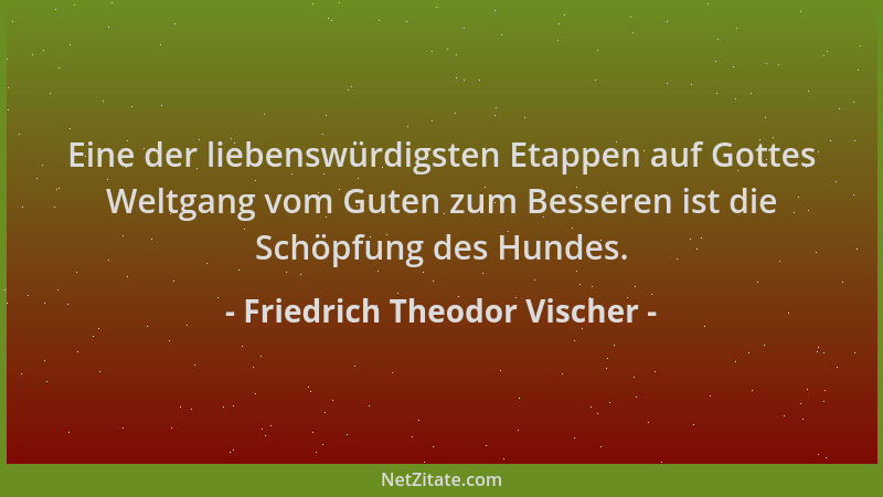 Friedrich Theodor Vischer - Eine der liebenswürdigsten Etappen auf Gottes Weltgang vom Guten zum Besseren ist die Schöpfung...