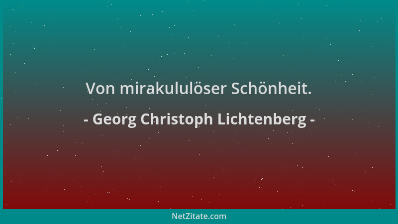 Georg Christoph Lichtenberg - Von mirakululöser Schönheit....