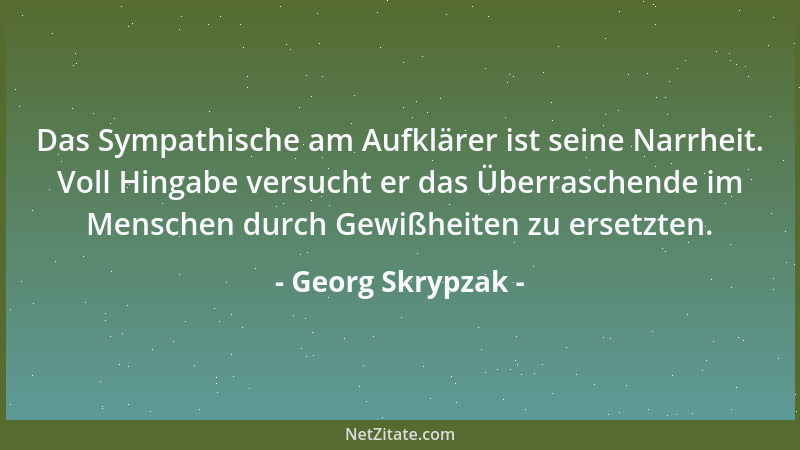 Georg Skrypzak - Das Sympathische am Aufklärer ist seine Narrheit. Voll Hingabe versucht er das Überraschende im Menschen d...