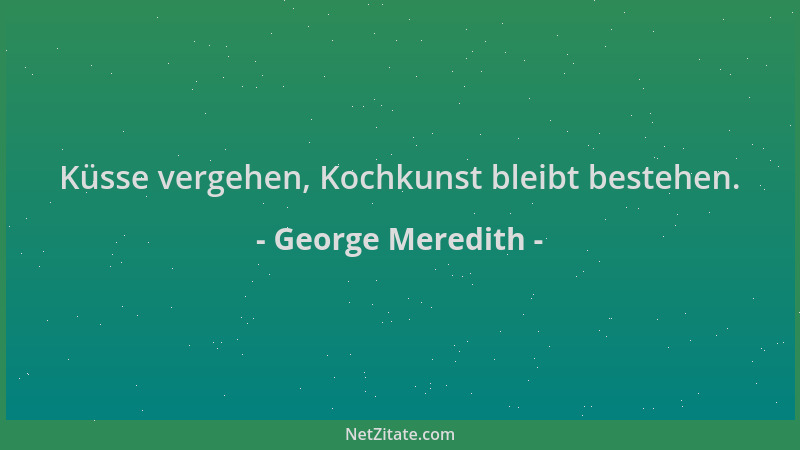 George Meredith - Küsse vergehen, Kochkunst bleibt bestehen....