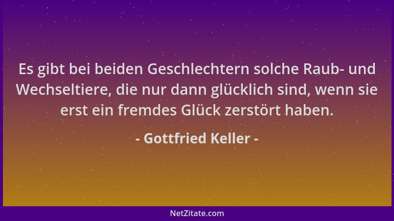 Gottfried Keller - Es gibt bei beiden Geschlechtern solche Raub- und Wechseltiere, die nur dann glücklich sind, wenn sie er...