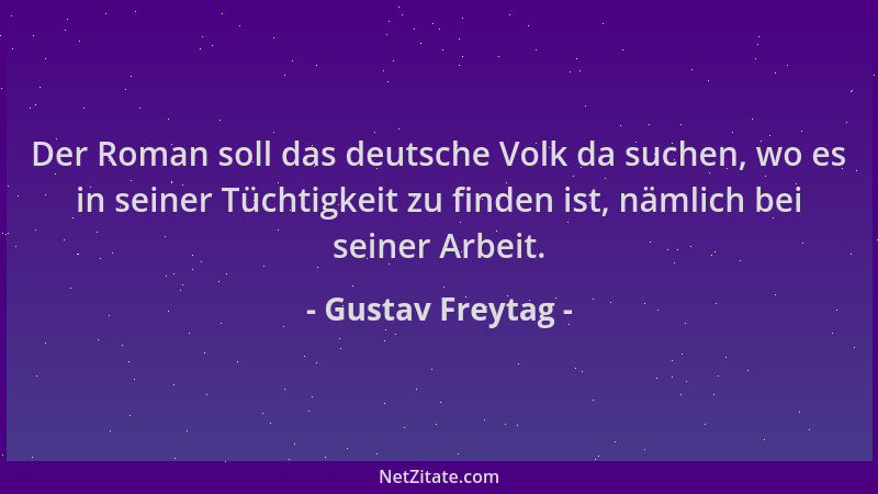 Gustav Freytag - Der Roman soll das deutsche Volk da suchen, wo es in seiner Tüchtigkeit zu finden ist, nämlich bei seiner...