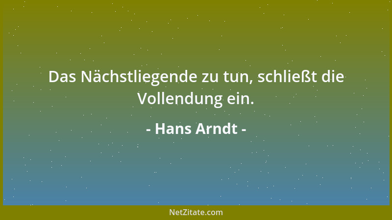 Hans Arndt - Das Nächstliegende zu tun, schließt die Vollendung ein....