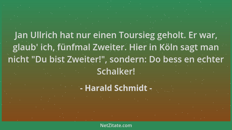 Harald Schmidt - Jan Ullrich hat nur einen Toursieg geholt. Er war, glaub ' ich, fünfmal Zweiter. Hier in Köln sagt man nich...