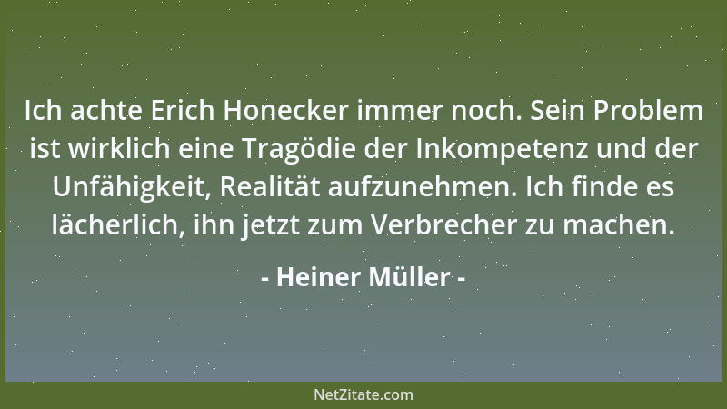 Heiner Müller - Ich achte Erich Honecker immer noch. Sein Problem ist wirklich eine Tragödie der Inkompetenz und der Unfähi...