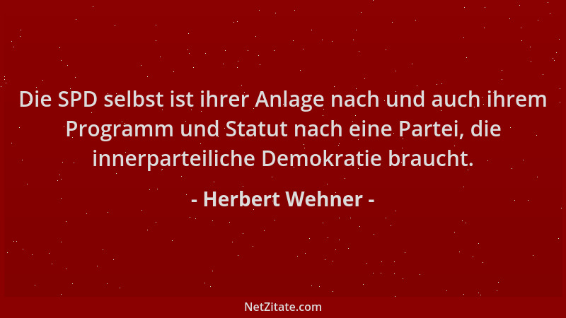 Herbert Wehner - Die SPD selbst ist ihrer Anlage nach und auch ihrem Programm und Statut nach eine Partei, die innerparteil...