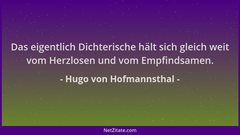 Hugo von Hofmannsthal - Das eigentlich Dichterische hält sich gleich weit vom Herzlosen und vom Empfindsamen....