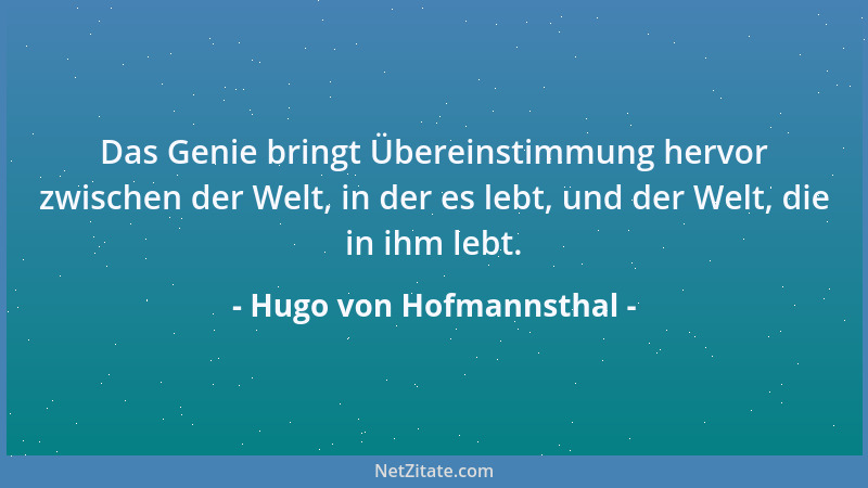 Hugo von Hofmannsthal - Das Genie bringt Übereinstimmung hervor zwischen der Welt, in der es lebt, und der Welt, die in ihm...