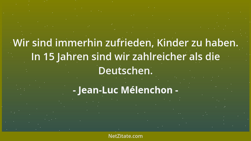 Jean-Luc Mélenchon - Wir sind immerhin zufrieden, Kinder zu haben. In 15 Jahren sind wir zahlreicher als die Deutschen....