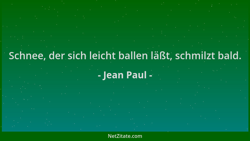 Jean Paul - Schnee, der sich leicht ballen läßt, schmilzt bald....