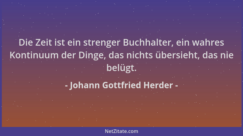 Johann Gottfried Herder - Die Zeit ist ein strenger Buchhalter, ein wahres Kontinuum der Dinge, das nichts übersieht, das n...