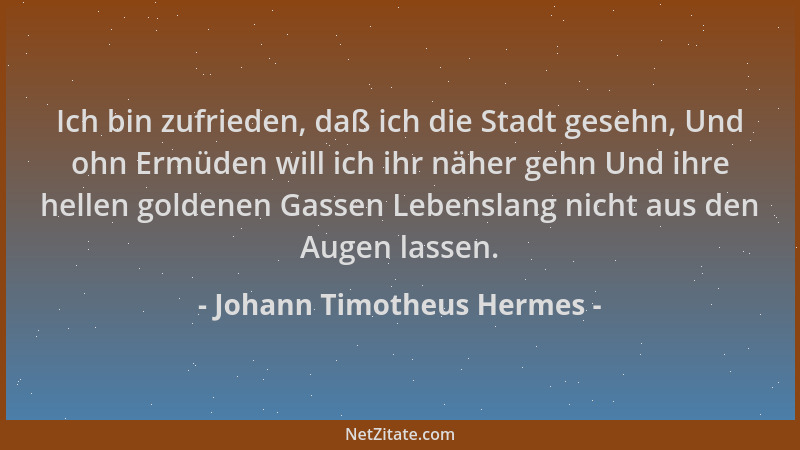 Johann Timotheus Hermes - Ich bin zufrieden, daß ich die Stadt gesehn, Und ohn Ermüden will ich ihr näher gehn Und ihre hel...