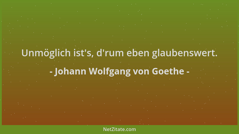 Johann Wolfgang von Goethe - Unmöglich ist 's, d 'rum eben glaubenswert....