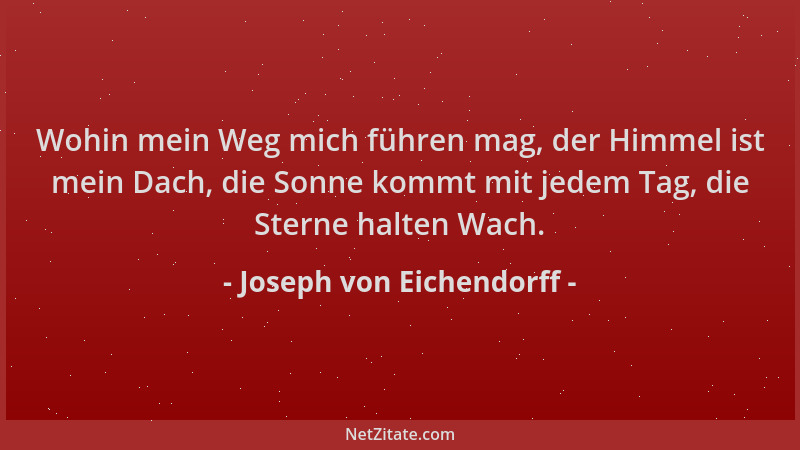 Joseph von Eichendorff - Wohin mein Weg mich führen mag, der Himmel ist mein Dach, die Sonne kommt mit jedem Tag, die Stern...