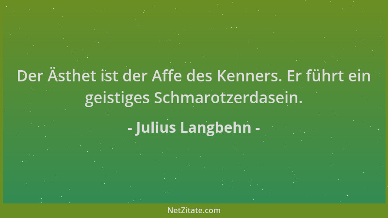 Julius Langbehn - Der Ästhet ist der Affe des Kenners. Er führt ein geistiges Schmarotzerdasein....