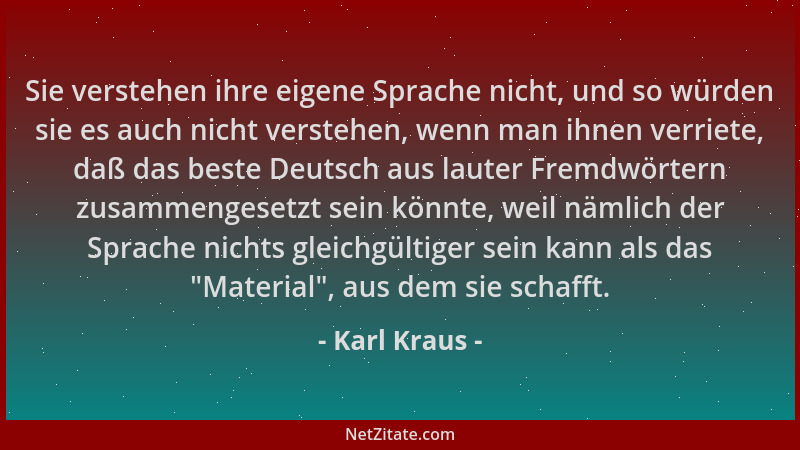 Karl Kraus - Sie verstehen ihre eigene Sprache nicht, und so würden sie es auch nicht verstehen, wenn man ihnen verriete, d...