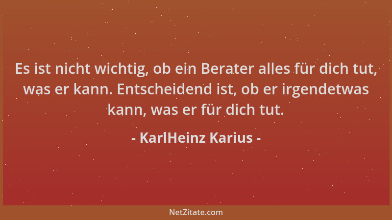 KarlHeinz Karius - Es ist nicht wichtig, ob ein Berater alles für dich tut, was er kann. Entscheidend ist, ob er irgendetwa...